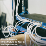 5 Sinais de que a Infraestrutura de Rede da sua Empresa está Comprometendo sua Segurança